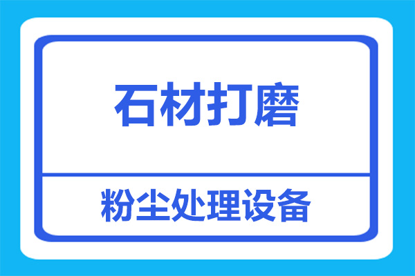 石材打磨粉塵處理，用什么設備比較合適？